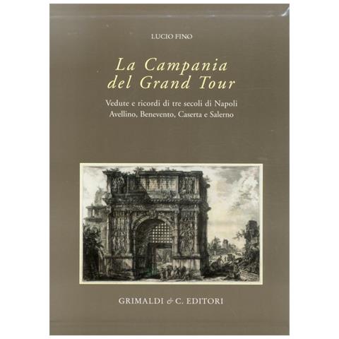 Lucio Fino - Campania del Grand tour. Vedute e ricordi di tre secoli di Napoli, Avellino, Benevento, Caserta e salerno. Ediz. illustrata - Foto 1