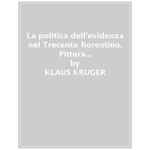 Klaus Kruger - La Politica Dell'evidenza Nel Trecento Fiorentino. Pittura E Immaginario Pubblico - Foto 1
