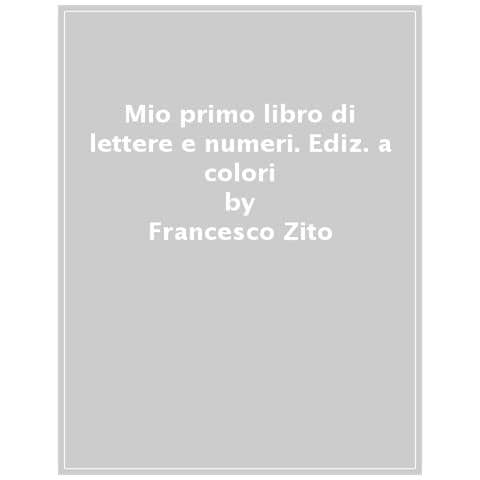 Francesco Zito - Il Mio Primo Libro Di Lettere E Numeri. Ediz. A Colori - Foto 1