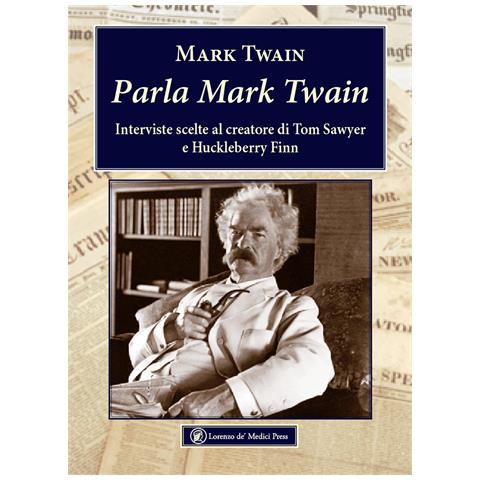 Mark Twain - Parla Mark Twain. Interviste scelte al creatore di Tom Sawyer e Huckleberry Finn - Foto 1
