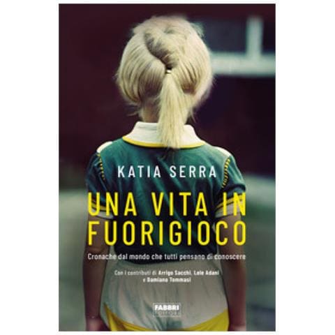 Katia Serra - Una Vita In Fuorigioco. Cronache Dal Mondo Che Tutti Pensano Di Conoscere - Foto 1