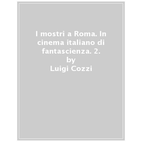 Luigi Cozzi - I Mostri A Roma. In Cinema Italiano Di Fantascienza. Ediz. Integrale. Vol. 2 - Foto 1