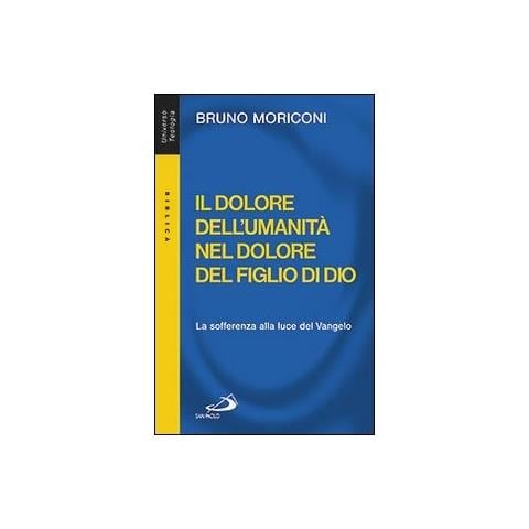 Bruno Moriconi - Il dolore dell'umanità nel dolore del figlio di Dio. La sofferenza alla luce del Vangelo - Foto 1