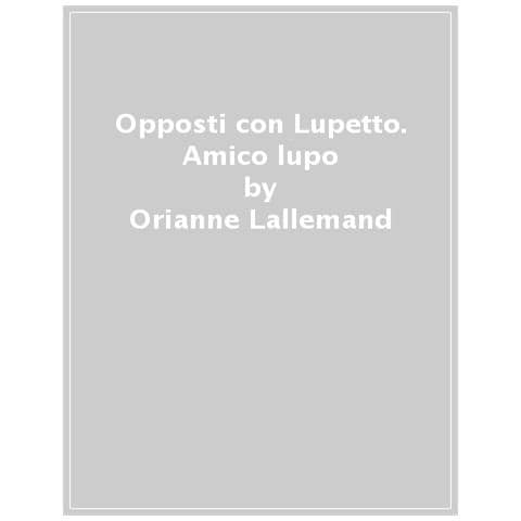 Orianne Lallemand - Gli Opposti Con Lupetto. Amico Lupo - Foto 1