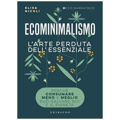 Elisa Nicoli - Ecominimalismo. L'arte perduta dell'essenziale. Perché consumare meno e meglio può salvare noi e il pianeta - Foto 1