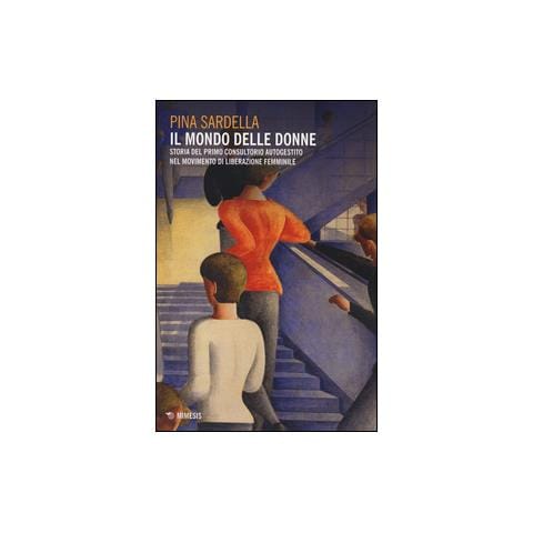 Pina Sardella - Il mondo delle donne. Storia del primo consultorio autogestito nel movimento di liberazione femminile - Foto 2
