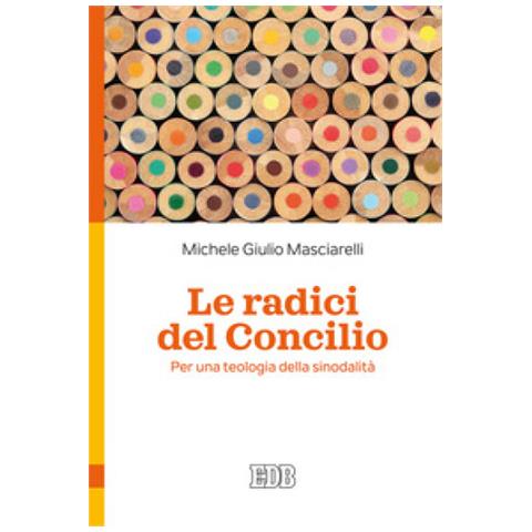 Michele Giulio Masciarelli - Le Radici Del Concilio. Per Una Teologia Della Sinodalità - Foto 1
