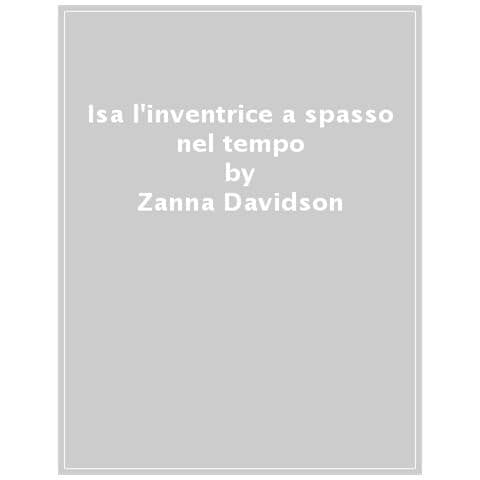 Zanna Davidson - Isa L'inventrice A Spasso Nel Tempo. Ediz. Illustrata - Foto 1