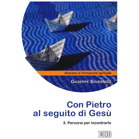 Giuseppe Sovernigo - Con Pietro al seguito di Gesù. Itinerario di formazione spirituale per i giovani. Vol. 3: Percorsi per incontrarlo - Foto 1