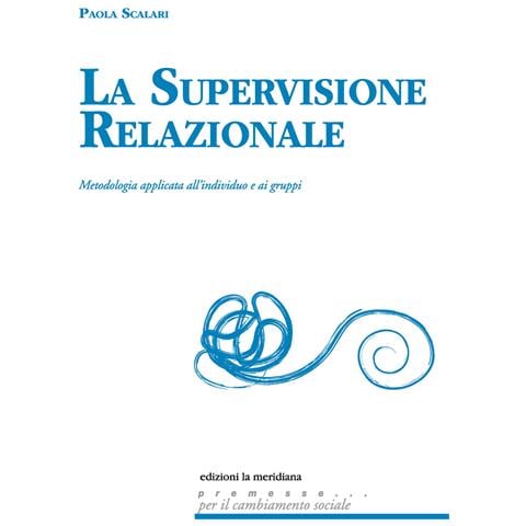 Paola Scalari - La supervisione relazionale. Metodologia applicata all'individuo e ai gruppi - Foto 1