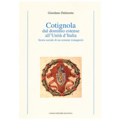 Giordano Dalmonte - Cotignola Dal Dominio Estense All'unità D'italia. Storia Sociale Di Un Comune Romagnolo - Foto 1