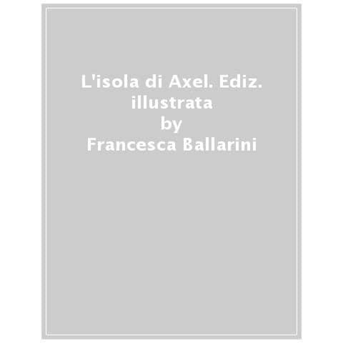 Francesca Ballarini - L'isola Di Axel. Ediz. Illustrata - Foto 1