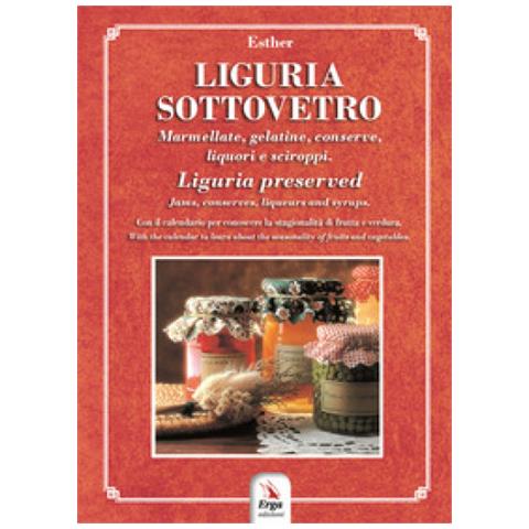 Esther Martelli - Liguria Sottovetro. Marmellate, Gelatine, Conserve, Liquori E Sciroppi-liguria Preserved. Jams, Conserves, Liqueurs And Syrups. Ediz. Bilingue - Foto 1
