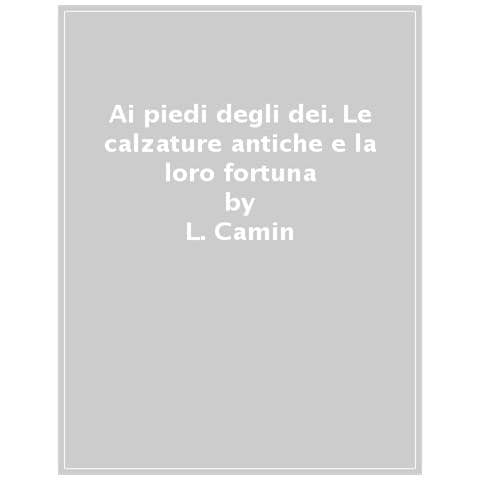 Lorenza Camin - Ai piedi degli dei. Le calzature antiche e la loro fortuna nella cultura del Novecento. Catalogo della mostra (Firenze, 17 dicembre 2019-19 aprile 2020). Ediz. a colori - Foto 1