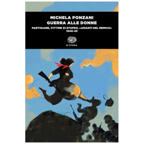 Michela Ponzani - Guerra Alle Donne. Partigiane, Vittime Di Stupro, «amanti Del Nemico» 1940-45 - Foto 2