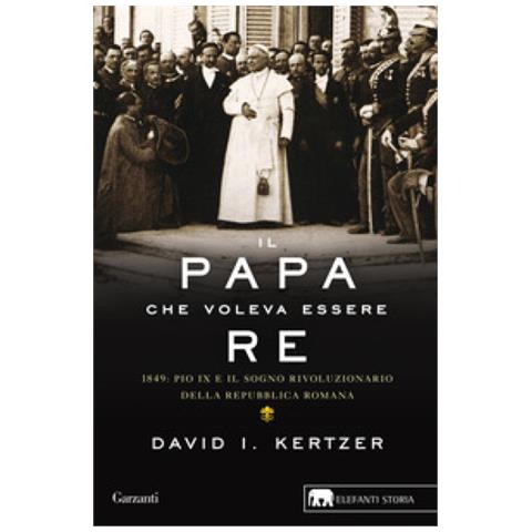 David I. Kertzer - Il Papa Che Voleva Essere Re. 1849: Pio Ix E Il Sogno Rivoluzionario Della Repubblica Romana - Foto 1