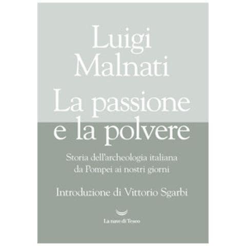 Luigi Malnati - La Passione E La Polvere. Storia Dell'archeologia Italiana Da Pompei Ai Giorni Nostri - Foto 1