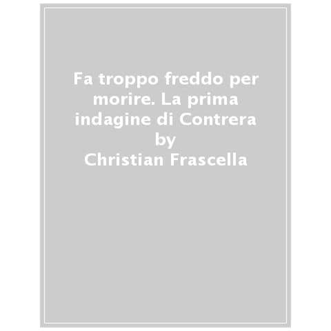 Christian Frascella - Fa Troppo Freddo Per Morire. La Prima Indagine Di Contrera - Foto 1