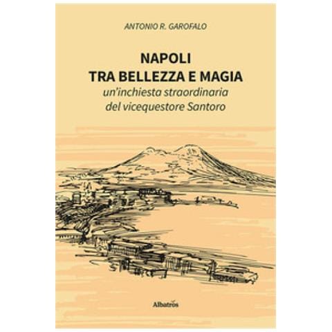 Antonio R. Garofalo - Napoli, Tra Bellezza E Magia. Un'inchiesta Straordinaria Del Vicequestore Santoro - Foto 1