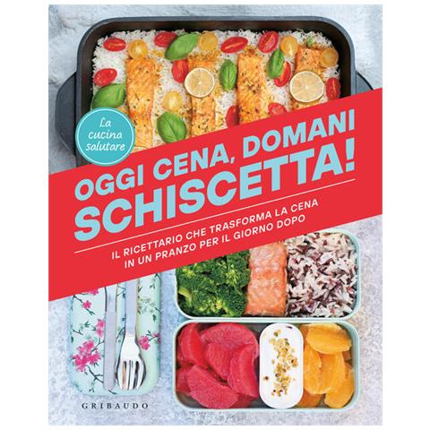 La Cucina Salutare - Oggi Cena, Domani Schiscetta! Il Ricettario Che Trasforma La Cena In Un Pranzo Per Il Giorno Dopo - Foto 2