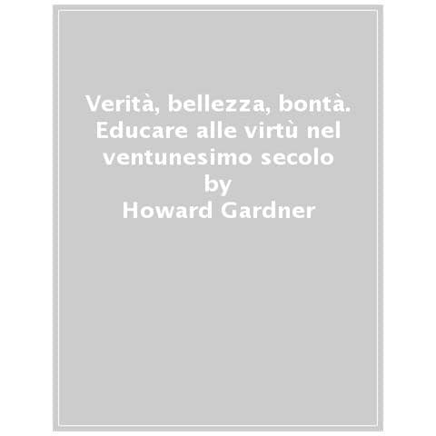 Howard Gardner - Verità, Bellezza, Bontà. Educare Alle Virtù Nel Ventunesimo Secolo - Foto 1