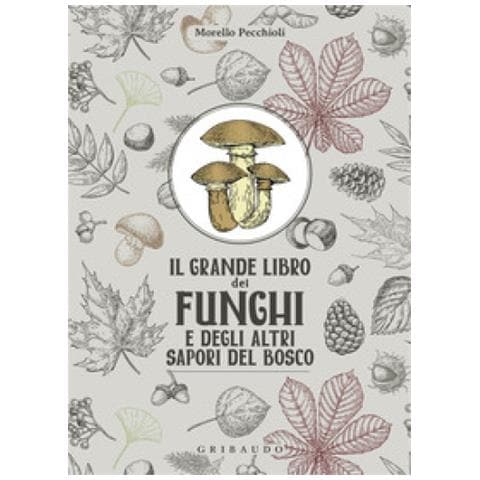 Morello Pecchioli - Il Grande Libro Dei Funghi E Degli Altri Sapori Del Bosco - Foto 1