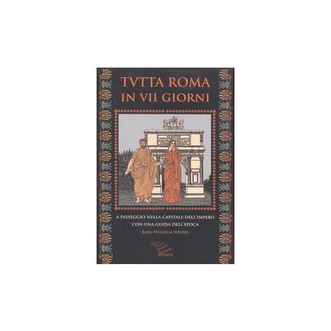 Karl-Wilhelm Weeber - Tutta Roma in VII giorni. A passeggio nella capitale dell'impero con una guida dell'epoca - Foto 1
