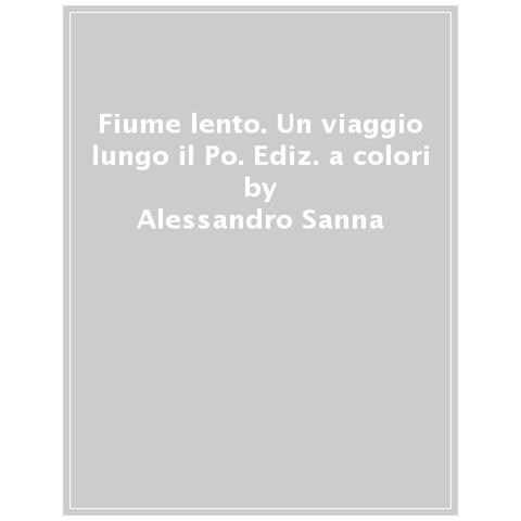 Alessandro Sanna - Fiume Lento. Un Viaggio Lungo Il Po. Ediz. A Colori - Foto 1