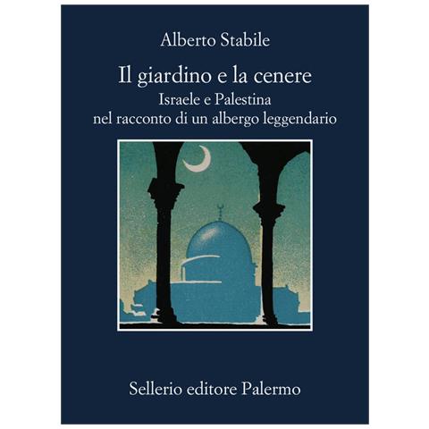 Alberto Stabile - Il giardino e la cenere. Israele e Palestina nel racconto di un albergo leggendario - Foto 1