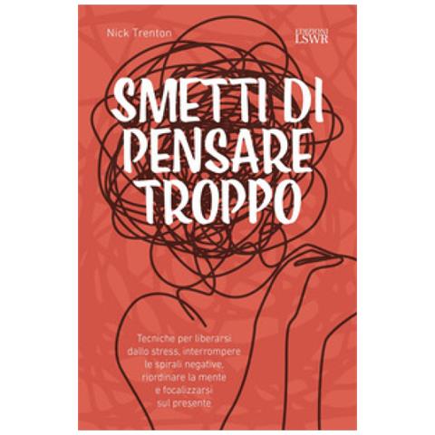 Nick Trenton - Smetti Di Pensare Troppo. Tecniche Per Liberarsi Dallo Stress, Interrompere Le Spirali Negative, Riordinare La Mente E Focalizzarsi Sul Presente - Foto 1
