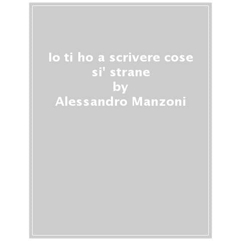 Alessandro Manzoni - Io Ti Ho A Scrivere Cose Si' Strane. Lettere Di Un Grand'uomo Tra Casa E Bottega - Foto 1