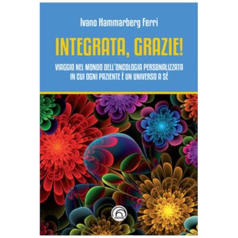 Ivano Hammarberg Ferri - Integrata, Grazie! Viaggio Nel Mondo Dell'oncologia Personalizzata In Cui Ogni Paziente È Un Universo A Sé - Foto 1