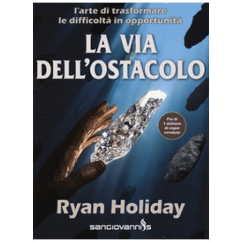 Ryan Holiday - La Via Dell'ostacolo. L'arte Di Trasformare Le Difficoltà In Opportunità - Foto 1