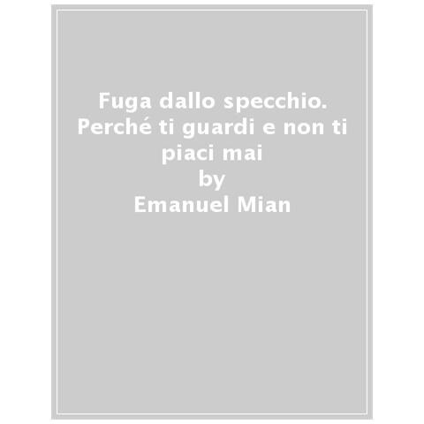 Emanuel Mian - Fuga Dallo Specchio. Guida Pratica Per Piacerti E Amare Il Tuo Corpo - Foto 1