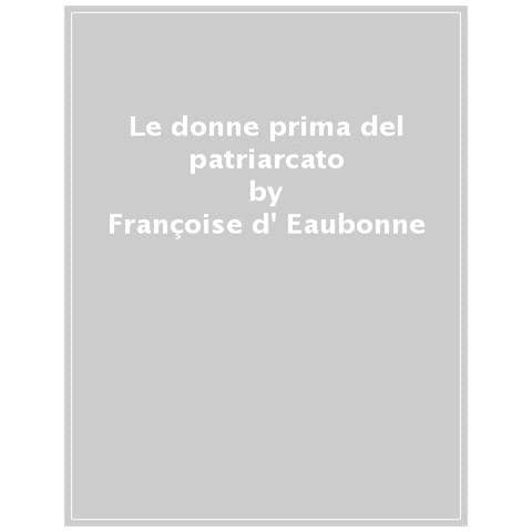 Françoise Eaubonne d' - Le donne prima del patriarcato - Foto 1