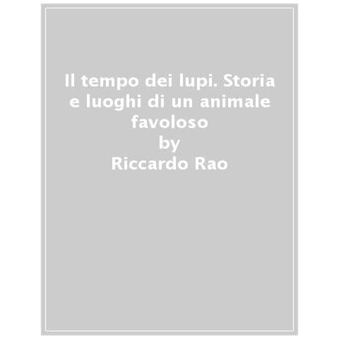 Riccardo Rao - Il Tempo Dei Lupi. Storia E Luoghi Di Un Animale Favoloso - Foto 1