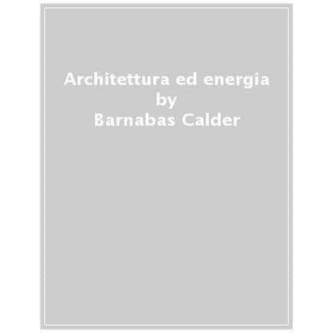 Barnabas Calder - Architettura Ed Energia. Dalla Preistoria All'emergenza Climatica - Foto 1