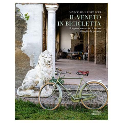 Marco Ballestracci - Il Veneto In Bicicletta. Il Legame Ancestrale, Il Lavoro, I Luoghi E Le Persone - Foto 1
