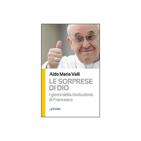 Aldo Maria Valli - Le sorprese di Dio. I giorni della rivoluzione di Francesco - Foto 1