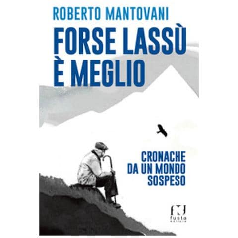 Roberto Mantovani - Forse E' Meglio Lassu' - Cronache Da Un Mondo Sospeso - Disponibile dal 28/11/2018 - Foto 1