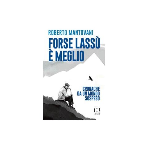 Roberto Mantovani - Forse E' Meglio Lassu' - Cronache Da Un Mondo Sospeso - Disponibile dal 28/11/2018 - Foto 2