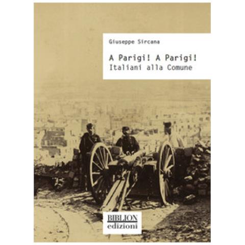 Giuseppe Sircana - A Parigi! A Parigi! Italiani Alla Comune - Foto 1