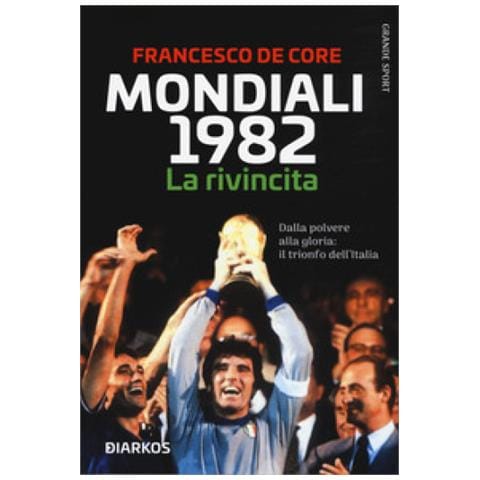 Francesco De Core - Mondiali 1982. La Rivincita. Dalla Polvere Alla Gloria: Il Trionfo Dell'italia - Foto 1