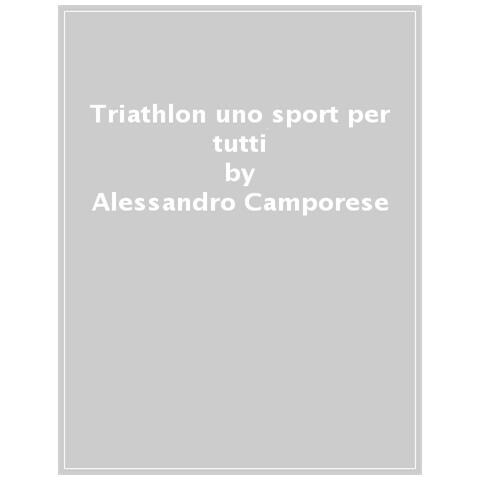 Alessandro Camporese - Triathlon: Uno Sport Per Tutti. Manuale Pratico Per Aspiranti Triatleti - Foto 1