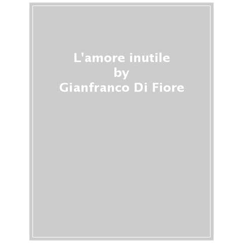 Gianfranco Di Fiore - L'amore Inutile - Foto 1