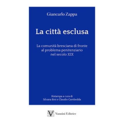 Giancarlo Zappa - La Città Esclusa. La Comunità Bresciana Di Fronte Al Problema Penitenziario Nel Secolo Xix - Foto 1