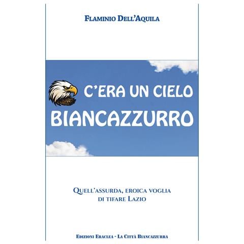 Flaminio Dell'Aquila - C'era un cielo biancazzurro. Quell'assurda, eroica voglia di tifare Lazio - Foto 1