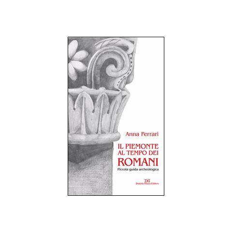 Anna Ferrari - Il Piemonte al tempo dei romani. Piccola guida archeologica - Foto 1