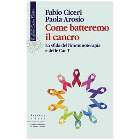 Fabio Ciceri - Come batteremo il cancro. La sfida dell’immunoterapia e delle CAR-T - Foto 1