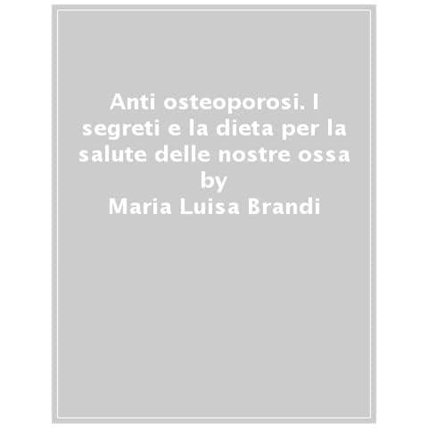 Maria Luisa Brandi - Anti Osteoporosi. I Segreti E La Dieta Per La Salute Delle Nostre Ossa - Foto 1